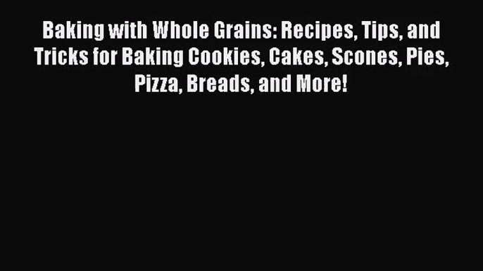 Read Baking with Whole Grains: Recipes Tips and Tricks for Baking Cookies Cakes Scones Pies