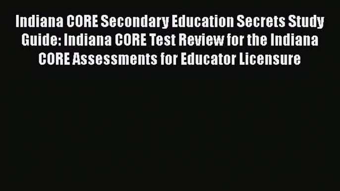 [PDF Download] Indiana CORE Secondary Education Secrets Study Guide: Indiana CORE Test Review