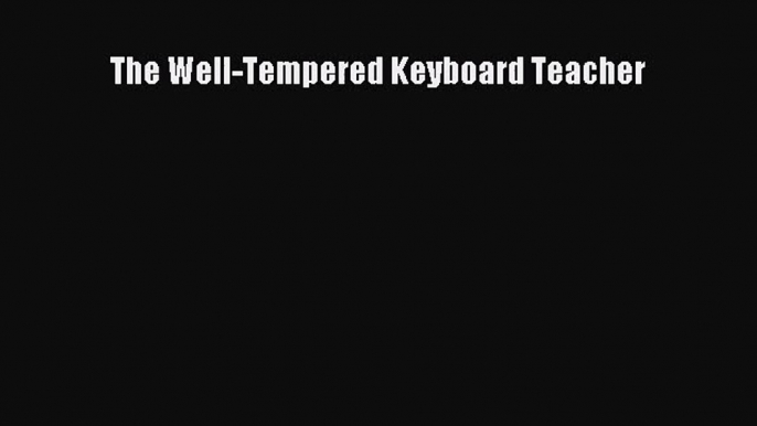 [PDF Download] The Well-Tempered Keyboard Teacher [Read] Full Ebook