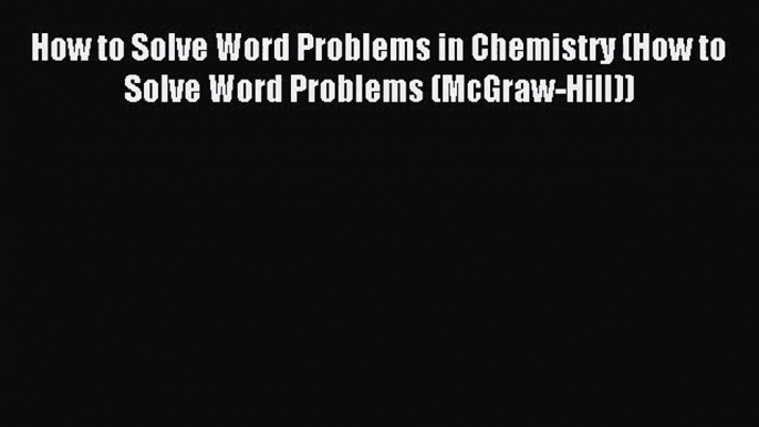 [PDF Download] How to Solve Word Problems in Chemistry (How to Solve Word Problems (McGraw-Hill))