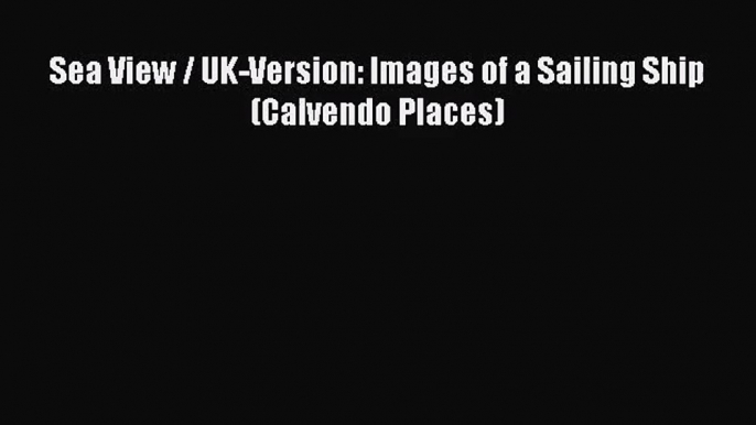 [PDF Download] Sea View / UK-Version: Images of a Sailing Ship (Calvendo Places) [PDF] Full