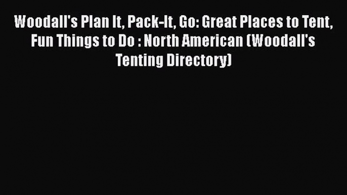 [PDF Download] Woodall's Plan It Pack-It Go: Great Places to Tent Fun Things to Do : North