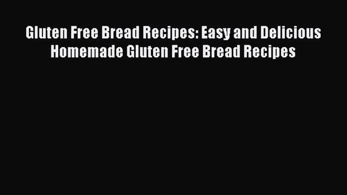 Download Gluten Free Bread Recipes: Easy and Delicious Homemade Gluten Free Bread Recipes PDF