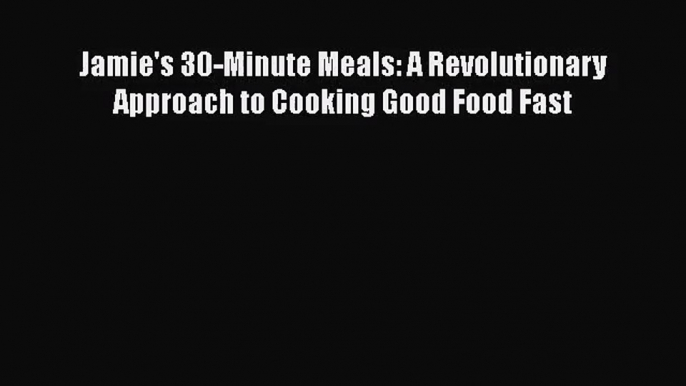 [PDF Download] Jamie's 30-Minute Meals: A Revolutionary Approach to Cooking Good Food Fast