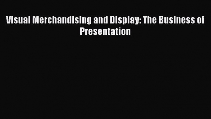 Read Visual Merchandising and Display: The Business of Presentation Ebook Free