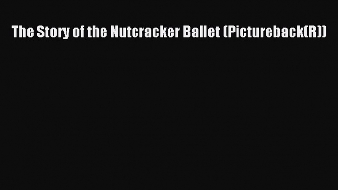 [PDF Download] The Story of the Nutcracker Ballet (Pictureback(R)) [PDF] Full Ebook