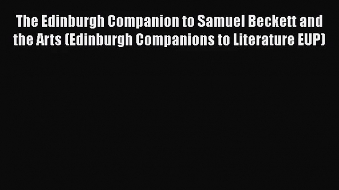 [PDF Download] The Edinburgh Companion to Samuel Beckett and the Arts (Edinburgh Companions