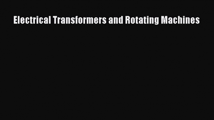 [PDF Download] Electrical Transformers and Rotating Machines [Download] Online