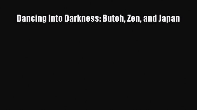 [PDF Download] Dancing Into Darkness: Butoh Zen and Japan [Download] Online