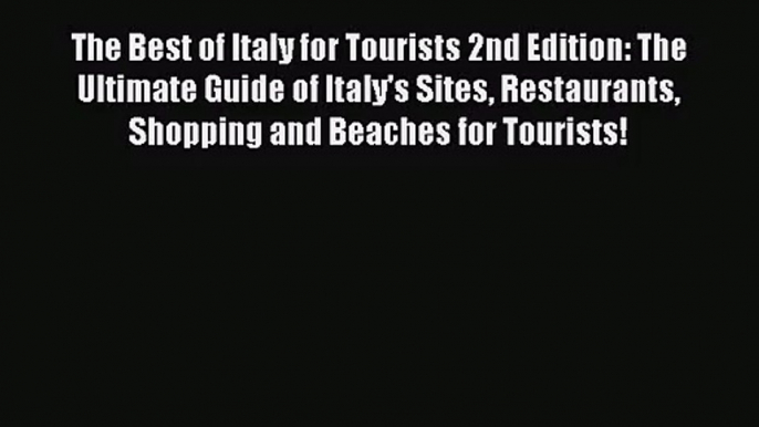 Read The Best of Italy for Tourists 2nd Edition: The Ultimate Guide of Italy's Sites Restaurants