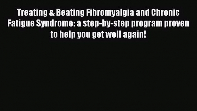 [PDF Download] Treating & Beating Fibromyalgia and Chronic Fatigue Syndrome: a step-by-step