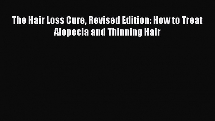 [PDF Download] The Hair Loss Cure Revised Edition: How to Treat Alopecia and Thinning Hair