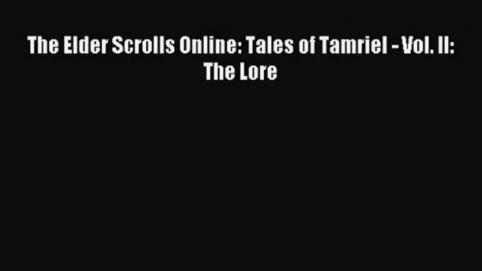 [PDF Download] The Elder Scrolls Online: Tales of Tamriel - Vol. II: The Lore [PDF] Online