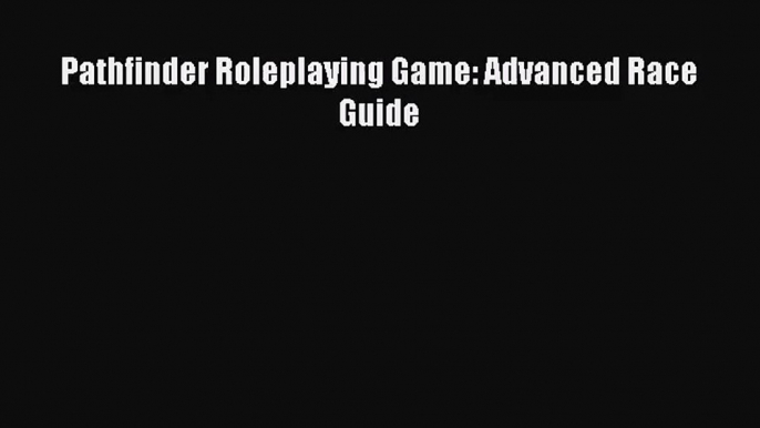 [PDF Download] Pathfinder Roleplaying Game: Advanced Race Guide [PDF] Full Ebook