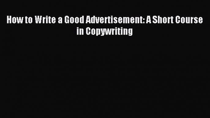 [PDF Download] How to Write a Good Advertisement: A Short Course in Copywriting [PDF] Full