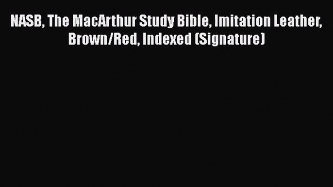 [PDF Download] NASB The MacArthur Study Bible Imitation Leather Brown/Red Indexed (Signature)