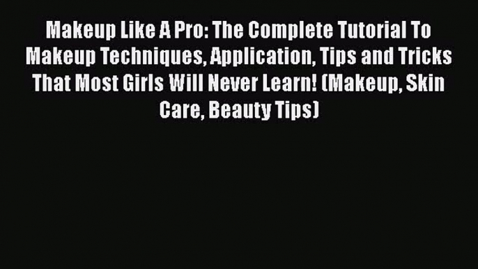 [PDF Download] Makeup Like A Pro: The Complete Tutorial To Makeup Techniques Application Tips