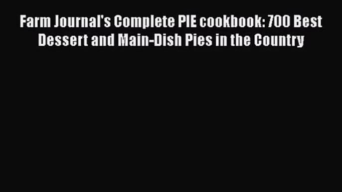 [PDF Download] Farm Journal's Complete PIE cookbook: 700 Best Dessert and Main-Dish Pies in