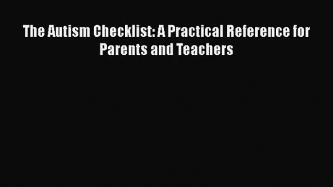 [PDF Download] The Autism Checklist: A Practical Reference for Parents and Teachers [Download]