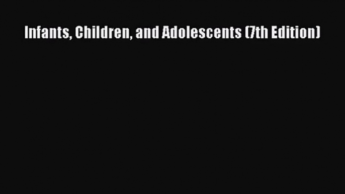 [PDF Download] Infants Children and Adolescents (7th Edition) [Download] Full Ebook