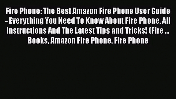 [PDF Download] Fire Phone: The Best Amazon Fire Phone User Guide - Everything You Need To Know