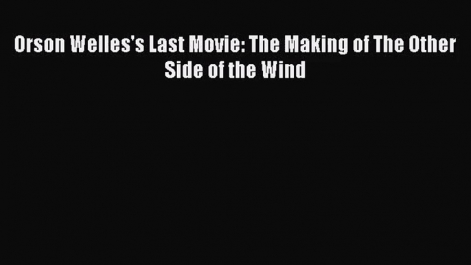 [PDF Download] Orson Welles's Last Movie: The Making of The Other Side of the Wind [PDF] Online