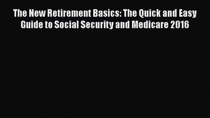 [PDF Download] The New Retirement Basics: The Quick and Easy Guide to Social Security and Medicare