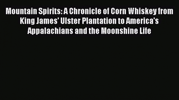 [PDF Download] Mountain Spirits: A Chronicle of Corn Whiskey from King James' Ulster Plantation