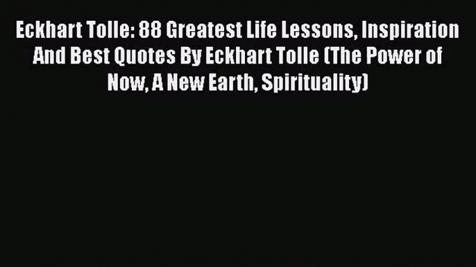 [PDF Download] Eckhart Tolle: 88 Greatest Life Lessons Inspiration And Best Quotes By Eckhart