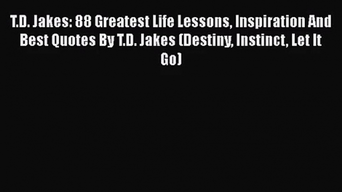 [PDF Download] T.D. Jakes: 88 Greatest Life Lessons Inspiration And Best Quotes By T.D. Jakes