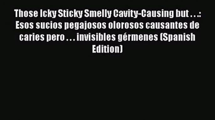 [PDF Download] Those Icky Sticky Smelly Cavity-Causing but . . .: Esos sucios pegajosos olorosos