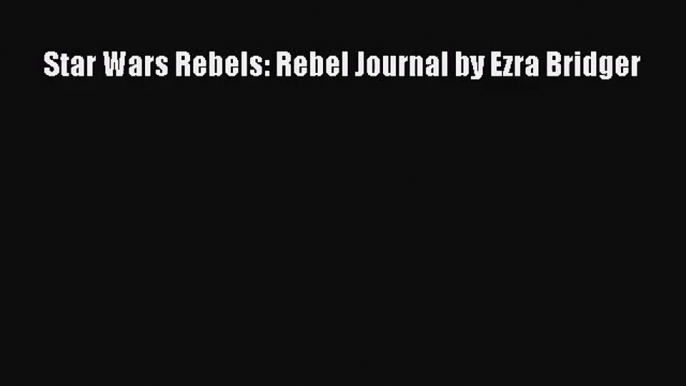 PDF Download Star Wars Rebels: Rebel Journal by Ezra Bridger Download Full Ebook