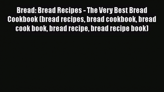 [PDF Download] Bread: Bread Recipes - The Very Best Bread Cookbook (bread recipes bread cookbook