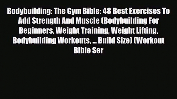 [PDF Download] Bodybuilding: The Gym Bible: 48 Best Exercises To Add Strength And Muscle (Bodybuilding