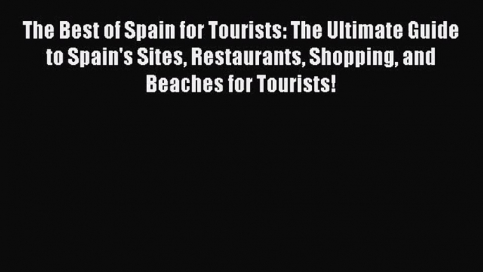 Read The Best of Spain for Tourists: The Ultimate Guide to Spain's Sites Restaurants Shopping