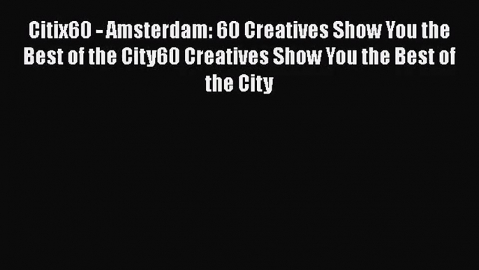 Read Citix60 - Amsterdam: 60 Creatives Show You the Best of the City60 Creatives Show You the