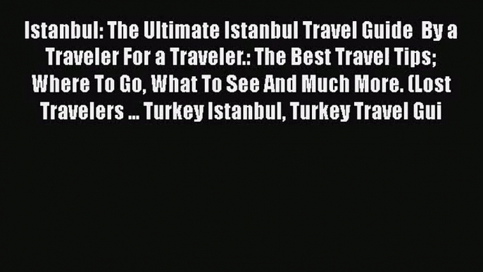 Read Istanbul: The Ultimate Istanbul Travel Guide  By a Traveler For a Traveler.: The Best