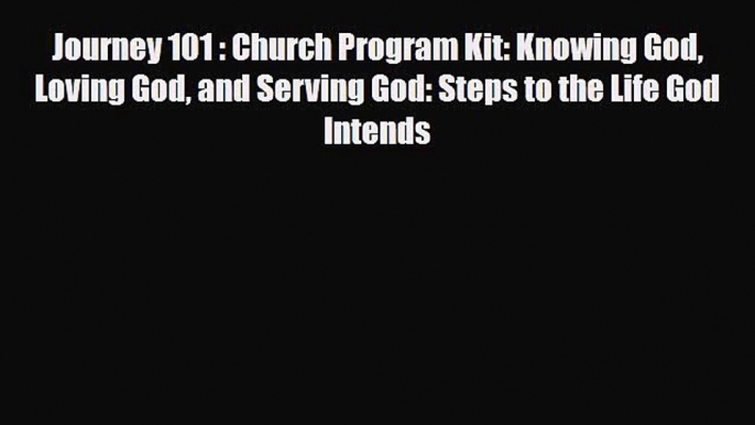 Journey 101 : Church Program Kit: Knowing God Loving God and Serving God: Steps to the Life