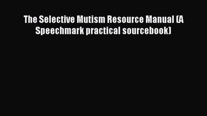 The Selective Mutism Resource Manual (A Speechmark practical sourcebook) [PDF] Online