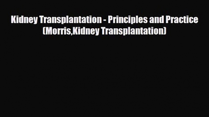 PDF Download Kidney Transplantation - Principles and Practice (MorrisKidney Transplantation)