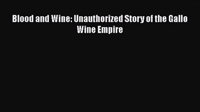 Read Blood and Wine: Unauthorized Story of the Gallo Wine Empire Ebook Free