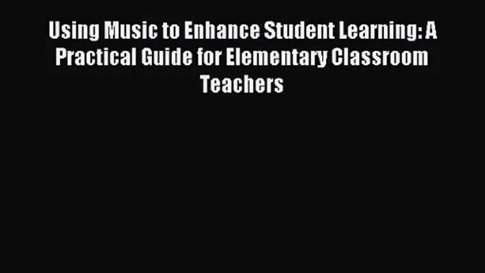 [PDF Download] Using Music to Enhance Student Learning: A Practical Guide for Elementary Classroom