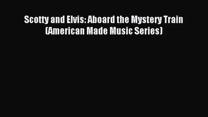 [PDF Download] Scotty and Elvis: Aboard the Mystery Train (American Made Music Series) [Download]