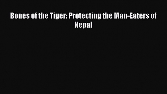 [PDF Download] Bones of the Tiger: Protecting the Man-Eaters of Nepal [Download] Full Ebook