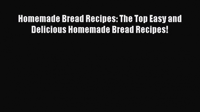 Read Homemade Bread Recipes: The Top Easy and Delicious Homemade Bread Recipes! PDF Free