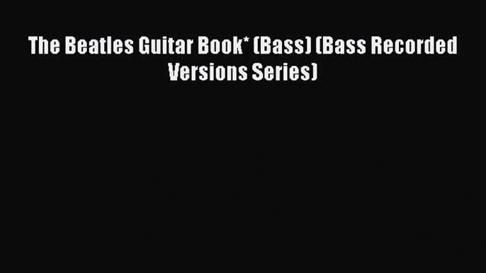 [PDF Download] The Beatles Guitar Book* (Bass) (Bass Recorded Versions Series) [PDF] Full Ebook