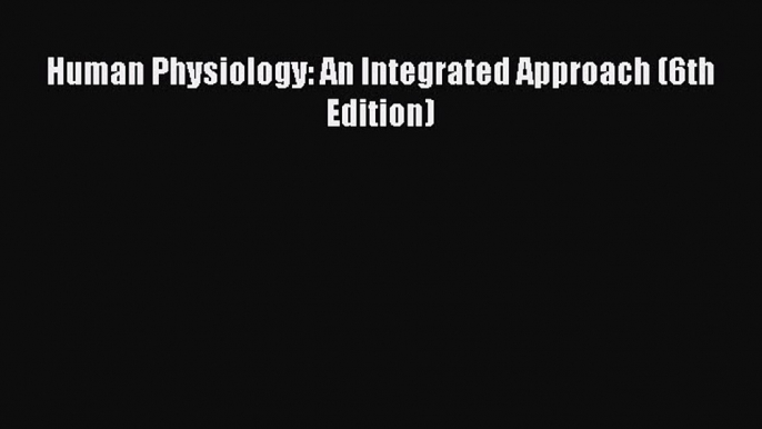 [PDF Download] Human Physiology: An Integrated Approach (6th Edition) [PDF] Online