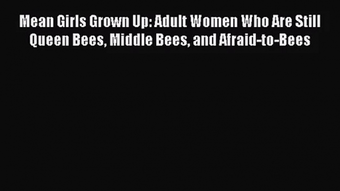 [PDF Download] Mean Girls Grown Up: Adult Women Who Are Still Queen Bees Middle Bees and Afraid-to-Bees