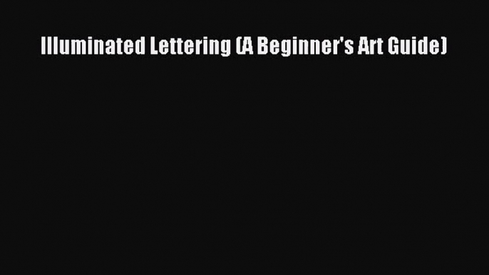[PDF Download] Illuminated Lettering (A Beginner's Art Guide) [PDF] Online