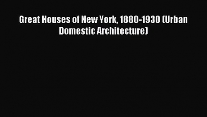 [PDF Download] Great Houses of New York 1880-1930 (Urban Domestic Architecture) [PDF] Full